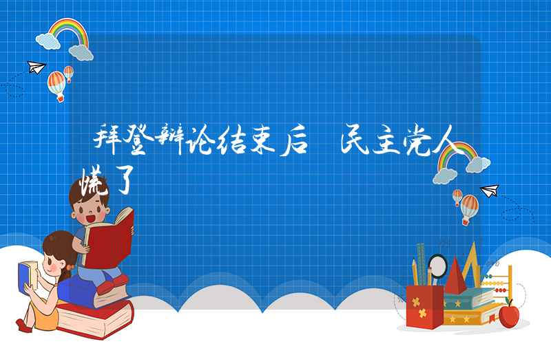 拜登辩论结束后 民主党人慌了插图